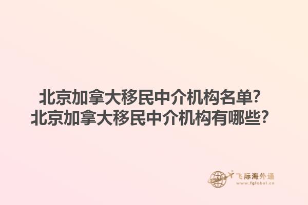 北京加拿大移民中介機(jī)構(gòu)名單？北京加拿大移民中介機(jī)構(gòu)有哪些？1.jpg