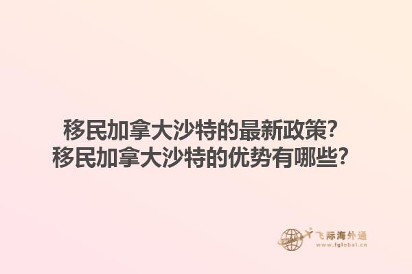 移民加拿大沙特的最新政策？移民加拿大沙特的優(yōu)勢有哪些？1.jpg