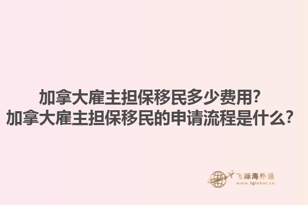 加拿大雇主擔保移民多少費用？加拿大雇主擔保移民的申請流程是什么？1.jpg