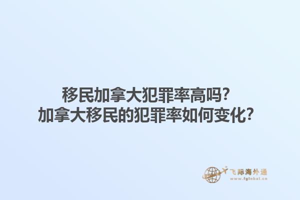 移民加拿大犯罪率高嗎？加拿大移民的犯罪率如何變化？1.jpg