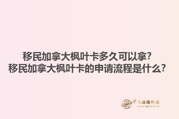 移民加拿大楓葉卡多久可以拿？移民加拿大楓葉卡的申請(qǐng)流程是什么？1.jpg
