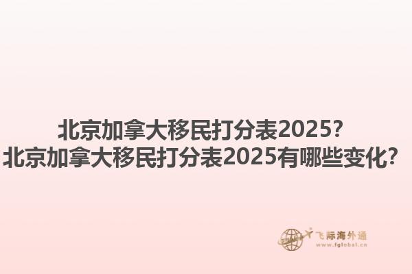 北京加拿大移民打分表2025？北京加拿大移民打分表2025有哪些變化？1.jpg