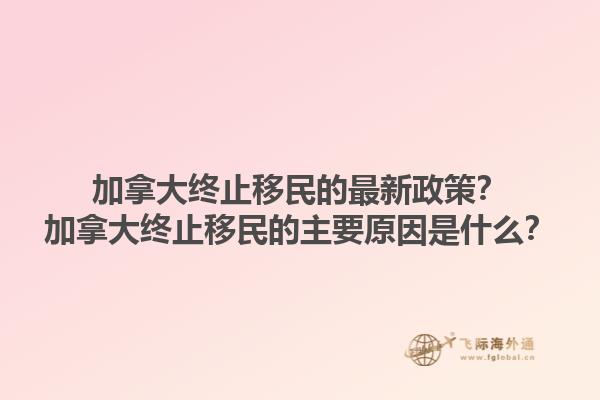 加拿大終止移民的最新政策？加拿大終止移民的主要原因是什么？1.jpg