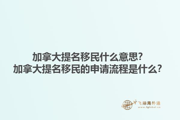 加拿大提名移民什么意思？加拿大提名移民的申請(qǐng)流程是什么？1.jpg