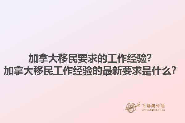 加拿大移民要求的工作經(jīng)驗？加拿大移民工作經(jīng)驗的最新要求是什么？1.jpg