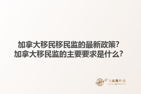加拿大移民移民監(jiān)的最新政策？加拿大移民監(jiān)的主要要求是什么？1.jpg