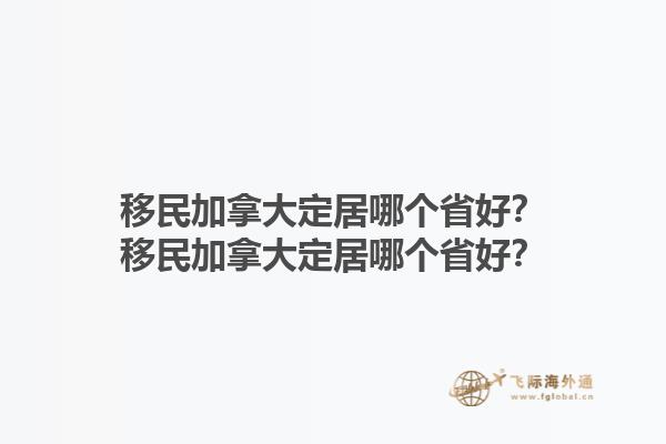 移民加拿大定居哪個省好？移民加拿大定居哪個省好？1.jpg