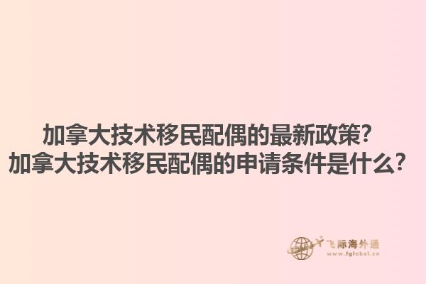 加拿大技術(shù)移民配偶的最新政策？加拿大技術(shù)移民配偶的申請條件是什么？1.jpg