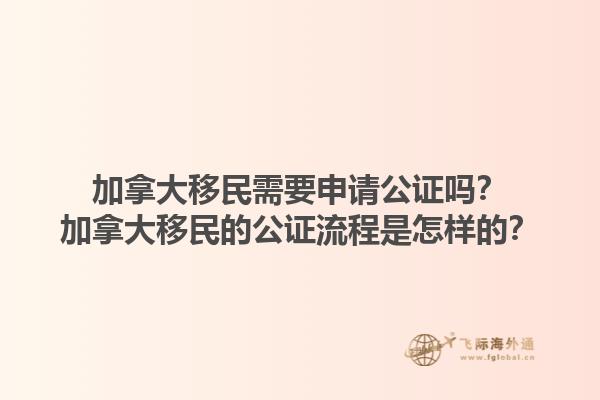 加拿大移民需要申請公證嗎？加拿大移民的公證流程是怎樣的？1.jpg