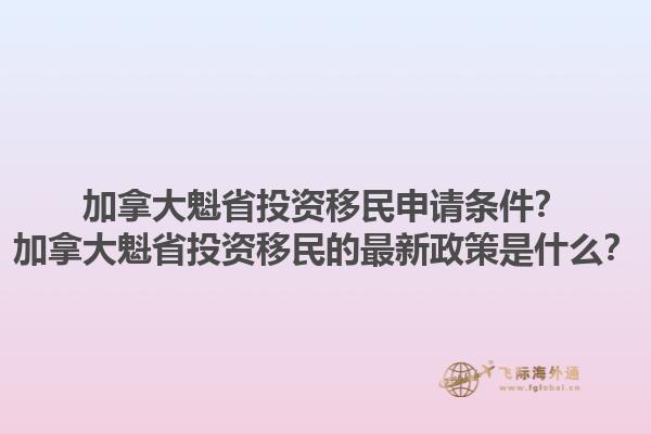 加拿大魁省投資移民申請(qǐng)條件？加拿大魁省投資移民的最新政策是什么？1.jpg