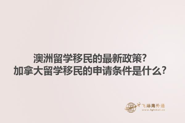澳洲留學移民的最新政策？加拿大留學移民的申請條件是什么？1.jpg