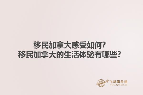 移民加拿大感受如何？移民加拿大的生活體驗(yàn)有哪些？1.jpg
