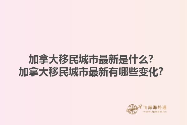 加拿大移民城市最新是什么？加拿大移民城市最新有哪些變化？1.jpg