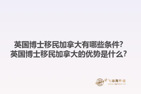 英國博士移民加拿大有哪些條件？英國博士移民加拿大的優(yōu)勢是什么？1.jpg