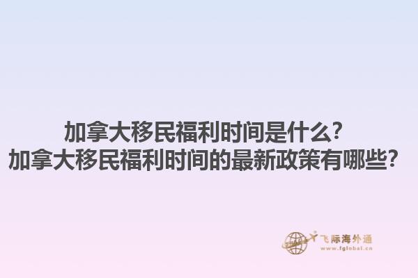 加拿大移民福利時(shí)間是什么？加拿大移民福利時(shí)間的最新政策有哪些？1.jpg