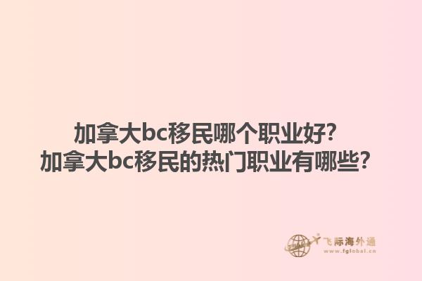 加拿大bc移民哪個職業(yè)好？加拿大bc移民的熱門職業(yè)有哪些？1.jpg