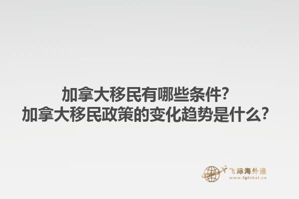 加拿大移民有哪些條件？加拿大移民政策的變化趨勢是什么？1.jpg