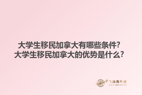大學生移民加拿大有哪些條件？大學生移民加拿大的優(yōu)勢是什么？1.jpg