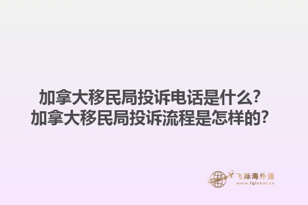加拿大移民局投訴電話是什么？加拿大移民局投訴流程是怎樣的？1.jpg