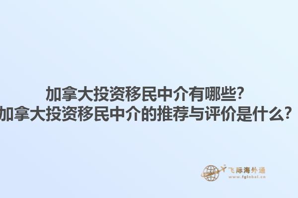 加拿大投資移民中介有哪些？加拿大投資移民中介的推薦與評價是什么？1.jpg