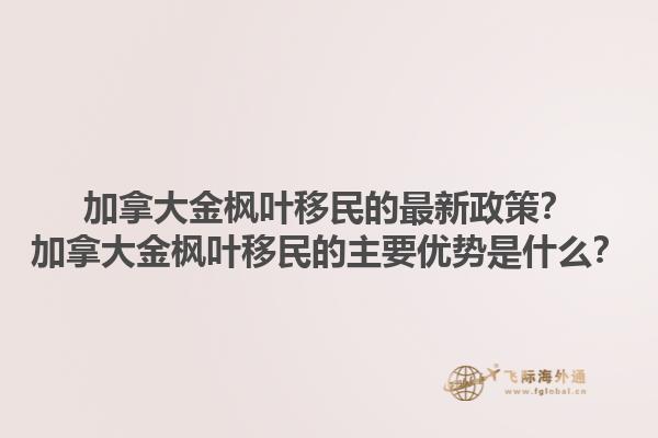 加拿大金楓葉移民的最新政策？加拿大金楓葉移民的主要優(yōu)勢是什么？1.jpg