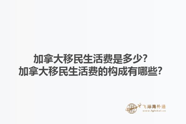 加拿大移民生活費是多少？加拿大移民生活費的構(gòu)成有哪些？1.jpg