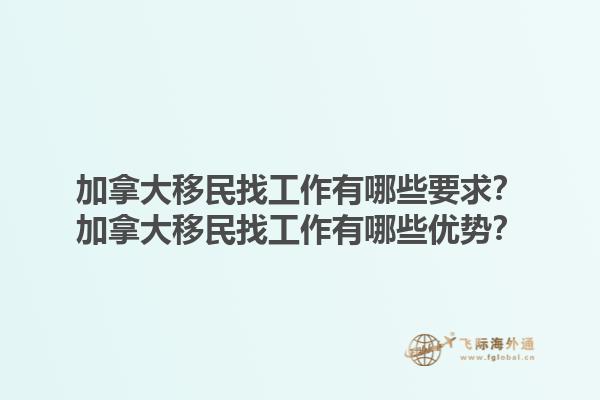加拿大移民找工作有哪些要求？加拿大移民找工作有哪些優(yōu)勢？1.jpg
