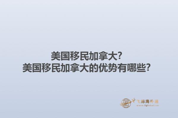 美國移民加拿大？美國移民加拿大的優(yōu)勢有哪些？1.jpg