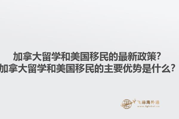 加拿大留學(xué)和美國移民的最新政策？加拿大留學(xué)和美國移民的主要優(yōu)勢是什么？1.jpg