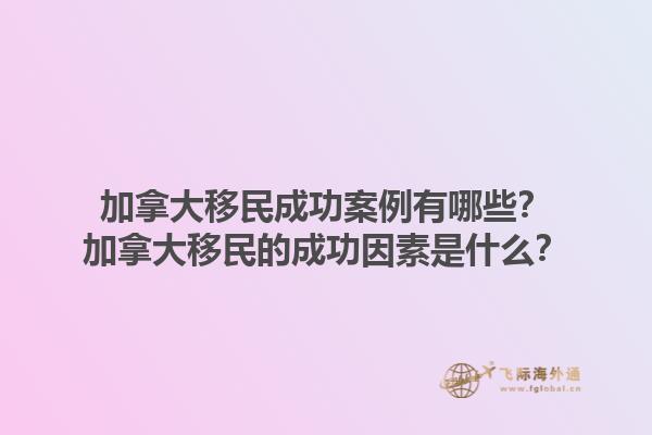 加拿大移民成功案例有哪些？加拿大移民的成功因素是什么？1.jpg