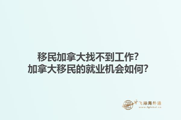 移民加拿大找不到工作？加拿大移民的就業(yè)機(jī)會(huì)如何？1.jpg