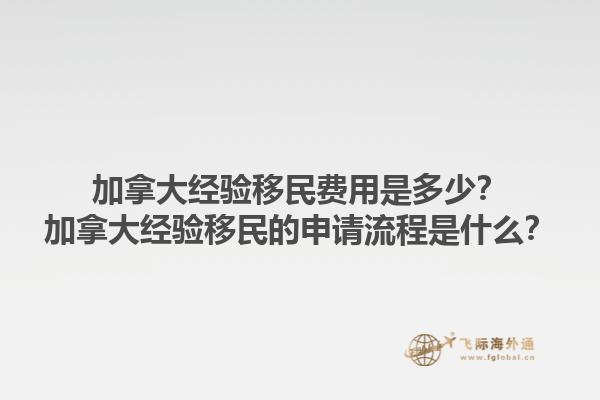 加拿大經(jīng)驗移民費用是多少？加拿大經(jīng)驗移民的申請流程是什么？1.jpg