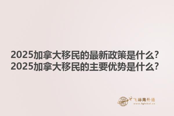2025加拿大移民的最新政策是什么？2025加拿大移民的主要優(yōu)勢(shì)是什么？1.jpg