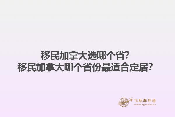 移民加拿大選哪個??？移民加拿大哪個省份最適合定居？1.jpg