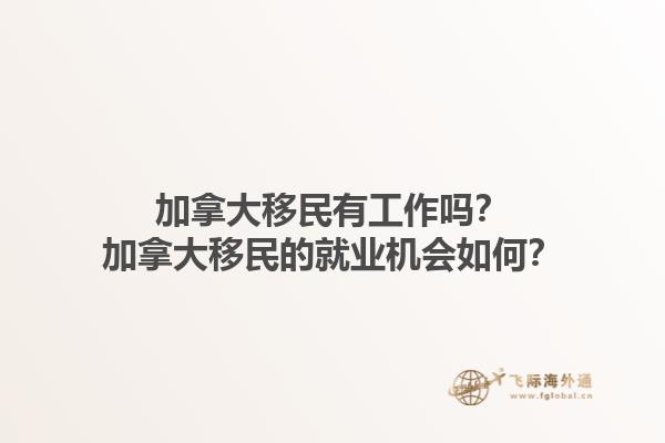 加拿大移民有工作嗎？加拿大移民的就業(yè)機(jī)會如何？1.jpg