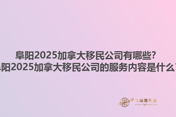 阜陽2025加拿大移民公司有哪些？阜陽2025加拿大移民公司的服務(wù)內(nèi)容是什么？1.jpg
