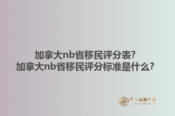 加拿大nb省移民評分表？加拿大nb省移民評分標準是什么？1.jpg