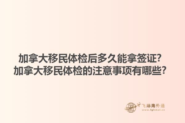 加拿大移民體檢后多久能拿簽證？加拿大移民體檢的注意事項(xiàng)有哪些？1.jpg