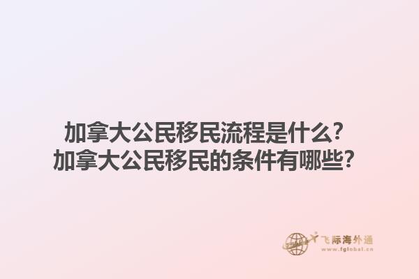 加拿大公民移民流程是什么？加拿大公民移民的條件有哪些？1.jpg