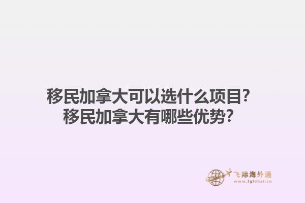 移民加拿大可以選什么項目？移民加拿大有哪些優(yōu)勢？1.jpg
