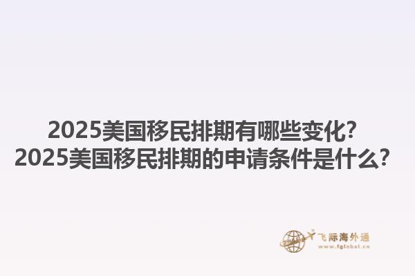 2025美國移民排期有哪些變化？2025美國移民排期的申請條件是什么？1.jpg