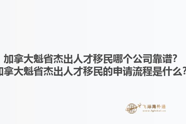 加拿大魁省杰出人才移民哪個(gè)公司靠譜？加拿大魁省杰出人才移民的申請(qǐng)流程是什么？1.jpg