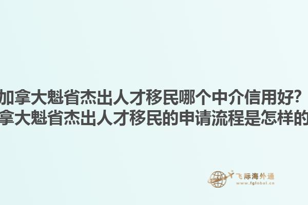 加拿大魁省杰出人才移民哪個中介信用好？加拿大魁省杰出人才移民的申請流程是怎樣的？1.jpg