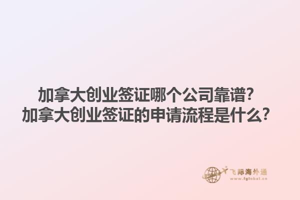 加拿大創(chuàng)業(yè)簽證哪個(gè)公司靠譜？加拿大創(chuàng)業(yè)簽證的申請(qǐng)流程是什么？1.jpg
