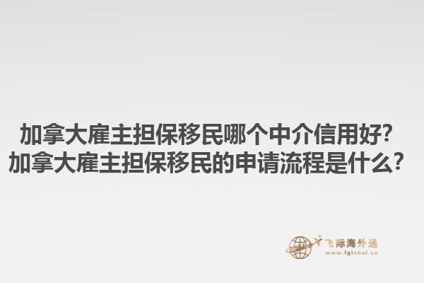 加拿大雇主擔(dān)保移民哪個(gè)中介信用好？加拿大雇主擔(dān)保移民的申請(qǐng)流程是什么？1.jpg