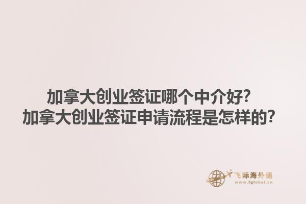 加拿大創(chuàng)業(yè)簽證哪個(gè)中介好？加拿大創(chuàng)業(yè)簽證申請(qǐng)流程是怎樣的？1.jpg