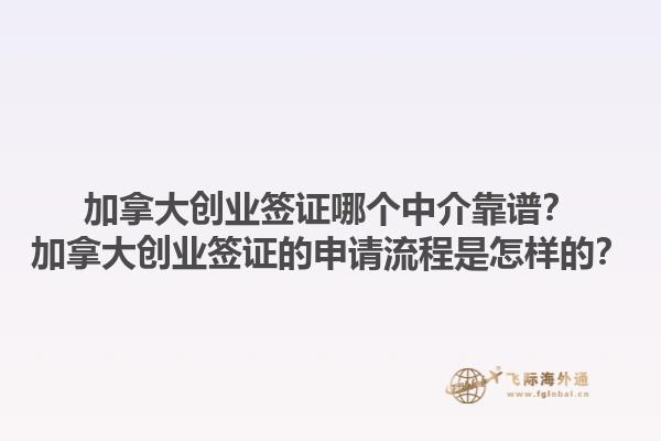 加拿大創(chuàng)業(yè)簽證哪個中介靠譜？加拿大創(chuàng)業(yè)簽證的申請流程是怎樣的？1.jpg