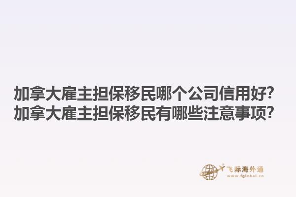 加拿大雇主擔保移民哪個公司信用好？加拿大雇主擔保移民有哪些注意事項？1.jpg