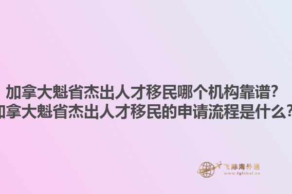 加拿大魁省杰出人才移民哪個機構(gòu)靠譜？加拿大魁省杰出人才移民的申請流程是什么？1.jpg