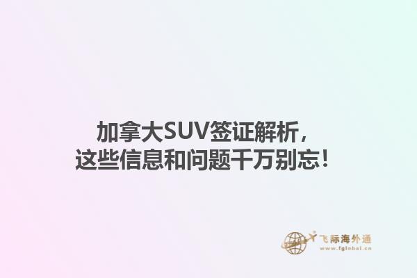 加拿大SUV簽證解析，這些信息和問題千萬別忘！1.jpg
